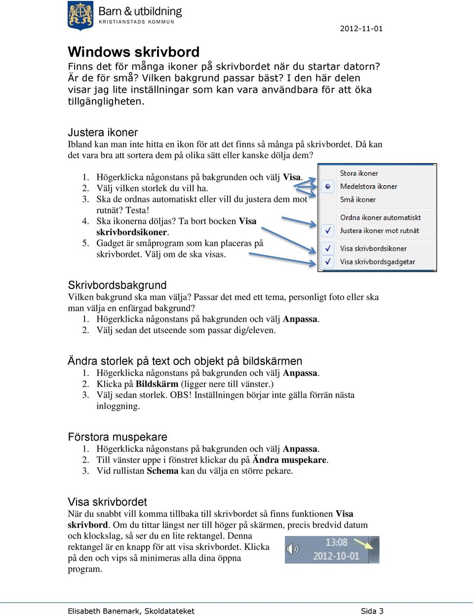 Då kan det vara bra att sortera dem på olika sätt eller kanske dölja dem? 1. Högerklicka någonstans på bakgrunden och välj Visa. 2. Välj vilken storlek du vill ha. 3.