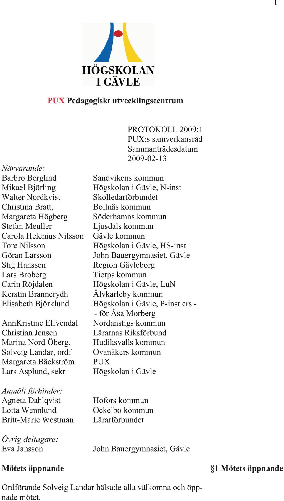 HS-inst Göran Larsson John Bauergymnasiet, Gävle Stig Hanssen Region Gävleborg Lars Broberg Tierps kommun Carin Röjdalen Högskolan i Gävle, LuN Kerstin Brannerydh Älvkarleby kommun Elisabeth