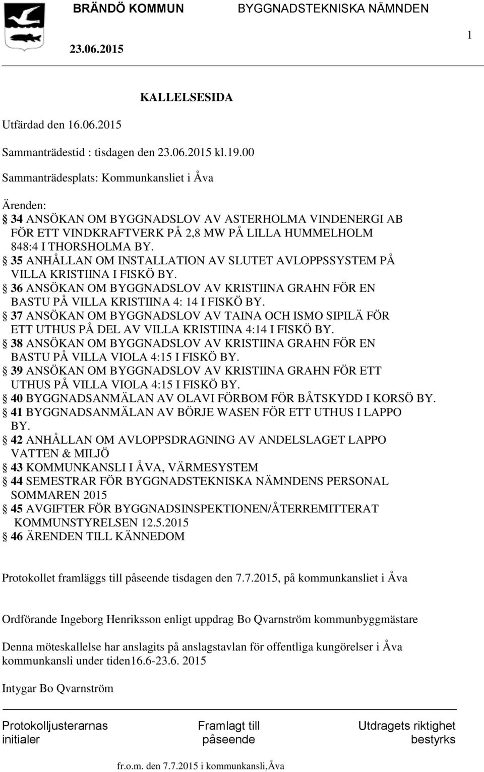 35 ANHÅLLAN OM INSTALLATION AV SLUTET AVLOPPSSYSTEM PÅ VILLA KRISTIINA I FISKÖ BY. 36 ANSÖKAN OM BYGGNADSLOV AV KRISTIINA GRAHN FÖR EN BASTU PÅ VILLA KRISTIINA 4: 14 I FISKÖ BY.