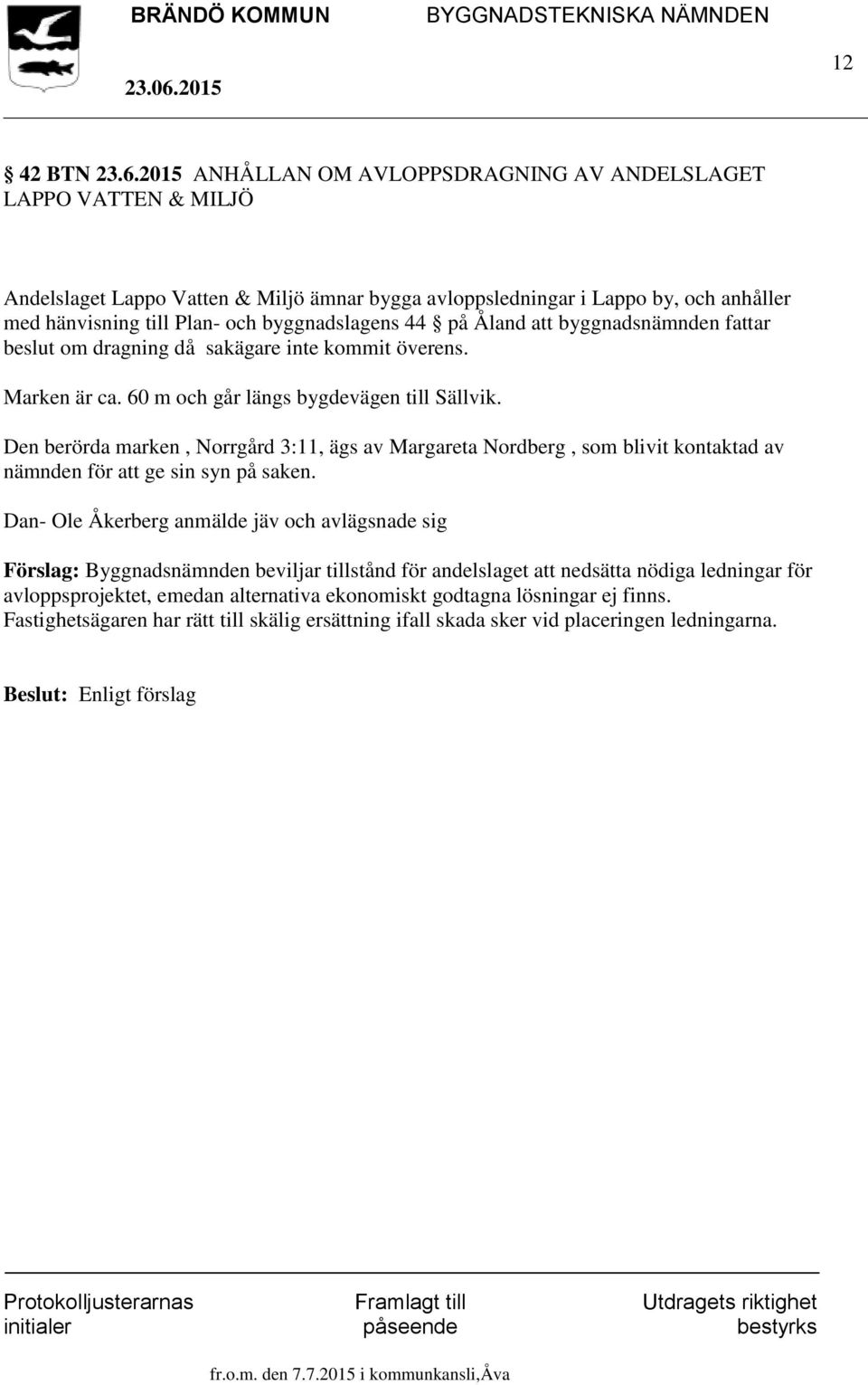 byggnadslagens 44 på Åland att byggnadsnämnden fattar beslut om dragning då sakägare inte kommit överens. Marken är ca. 60 m och går längs bygdevägen till Sällvik.