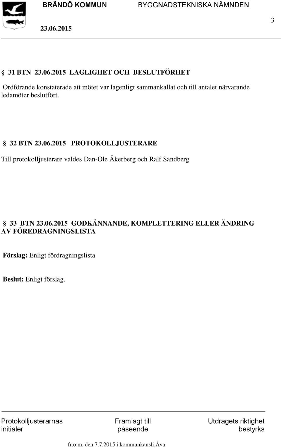 32 BTN PROTOKOLLJUSTERARE Till protokolljusterare valdes Dan-Ole Åkerberg och Ralf Sandberg