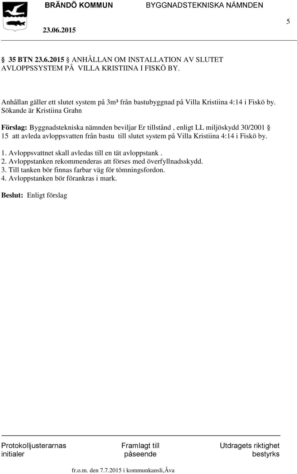 Sökande är Kristiina Grahn Förslag: Byggnadstekniska nämnden beviljar Er tillstånd, enligt LL miljöskydd 30/2001 15 att avleda avloppsvatten från bastu till