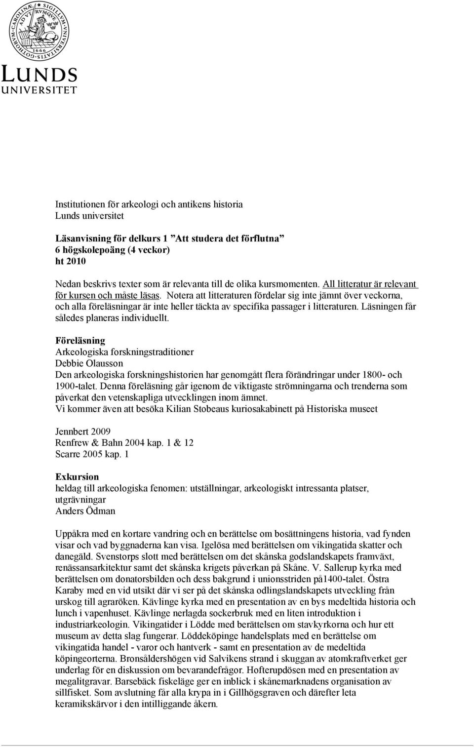 Notera att litteraturen fördelar sig inte jämnt över veckorna, och alla föreläsningar är inte heller täckta av specifika passager i litteraturen. Läsningen får således planeras individuellt.