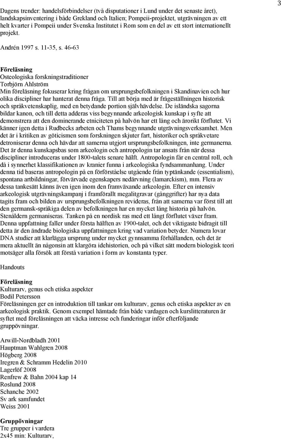 46-63 Osteologiska forskningstraditioner Torbjörn Ahlström Min föreläsning fokuserar kring frågan om ursprungsbefolkningen i Skandinavien och hur olika discipliner har hanterat denna fråga.