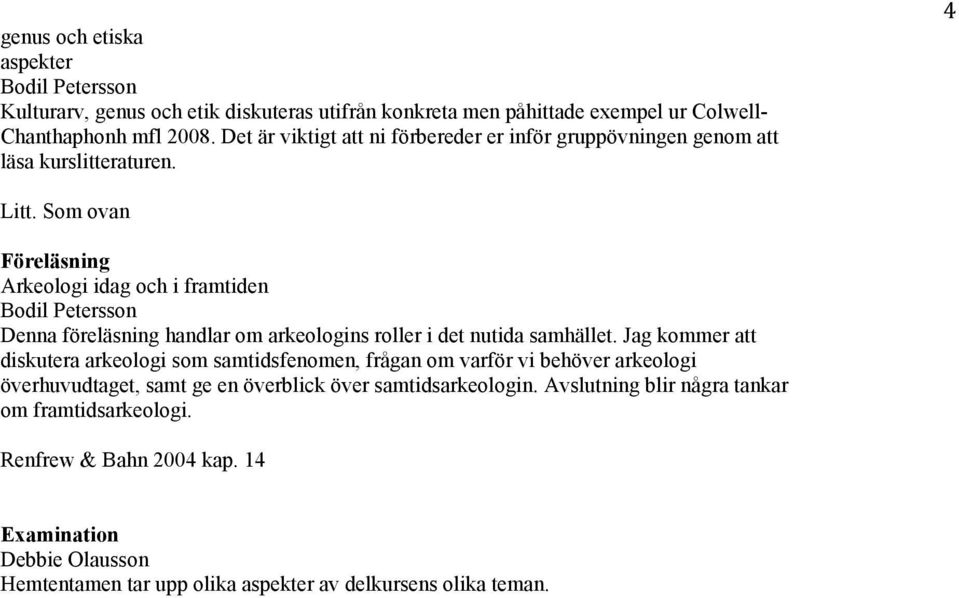Som ovan Arkeologi idag och i framtiden Denna föreläsning handlar om arkeologins roller i det nutida samhället.