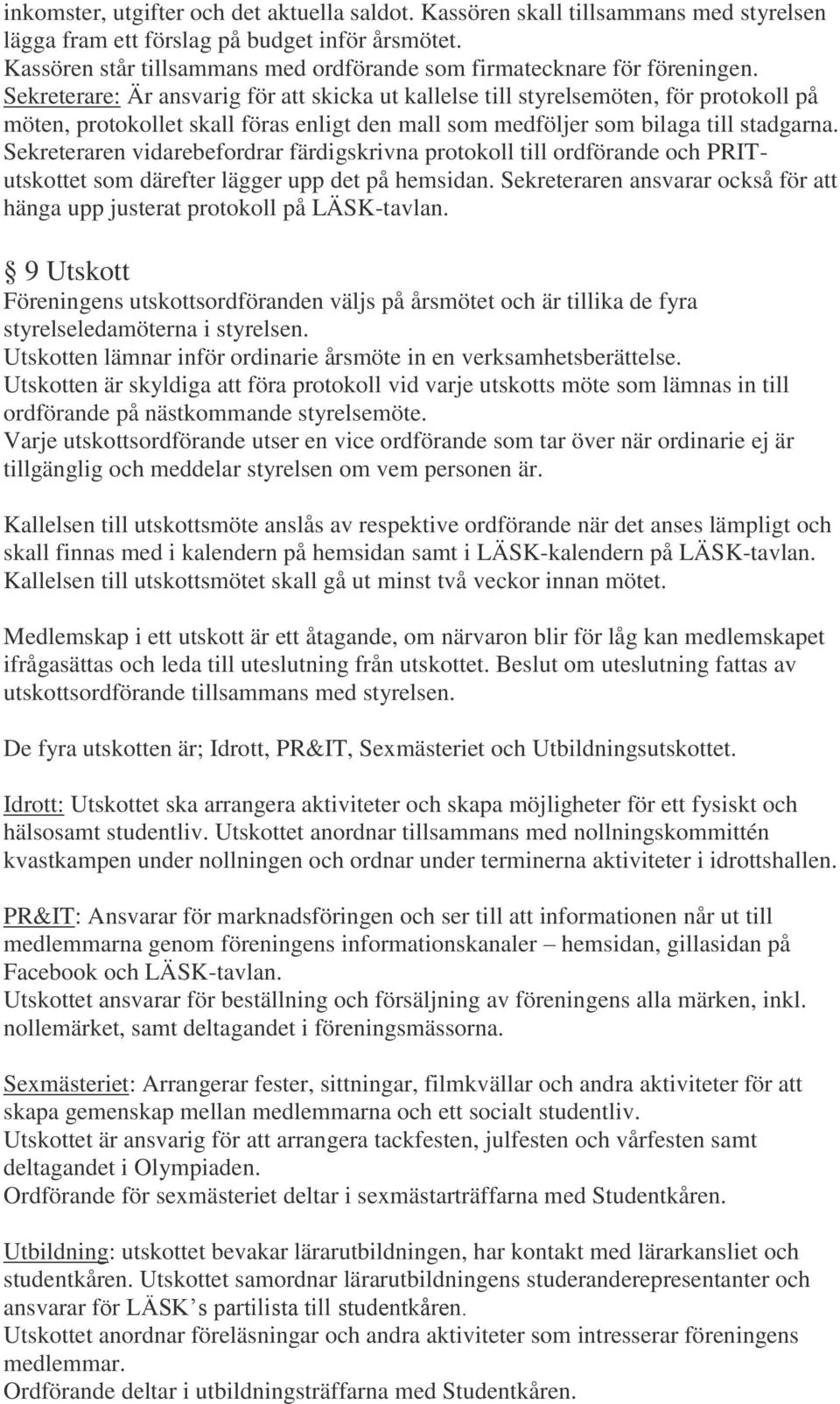 Sekreterare: Är ansvarig för att skicka ut kallelse till styrelsemöten, för protokoll på möten, protokollet skall föras enligt den mall som medföljer som bilaga till stadgarna.