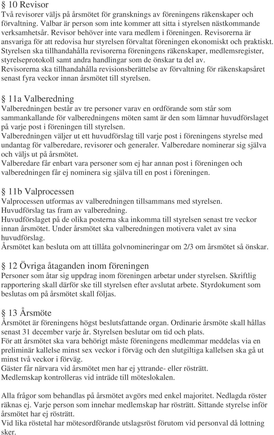 Styrelsen ska tillhandahålla revisorerna föreningens räkenskaper, medlemsregister, styrelseprotokoll samt andra handlingar som de önskar ta del av.