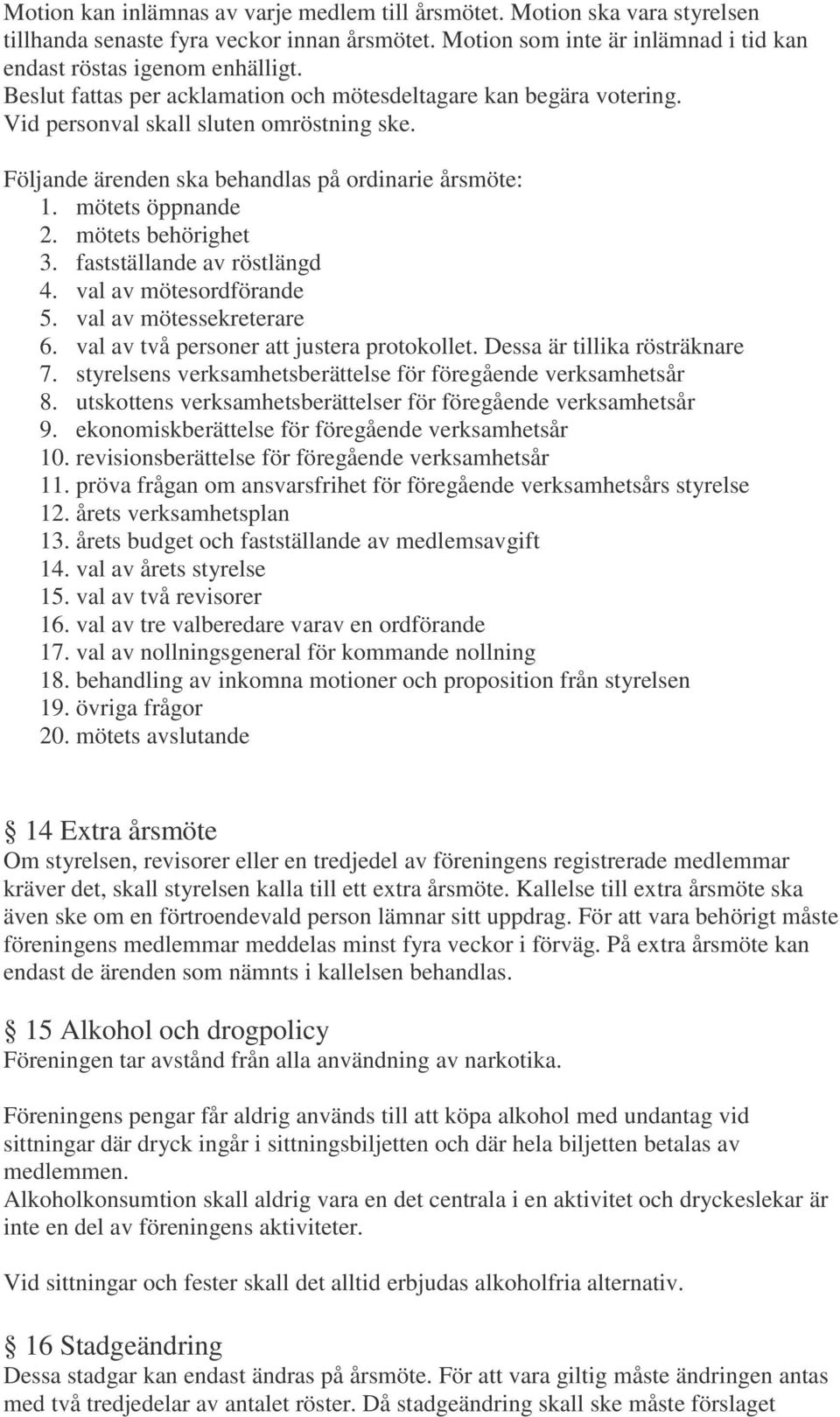 mötets behörighet 3. fastställande av röstlängd 4. val av mötesordförande 5. val av mötessekreterare 6. val av två personer att justera protokollet. Dessa är tillika rösträknare 7.