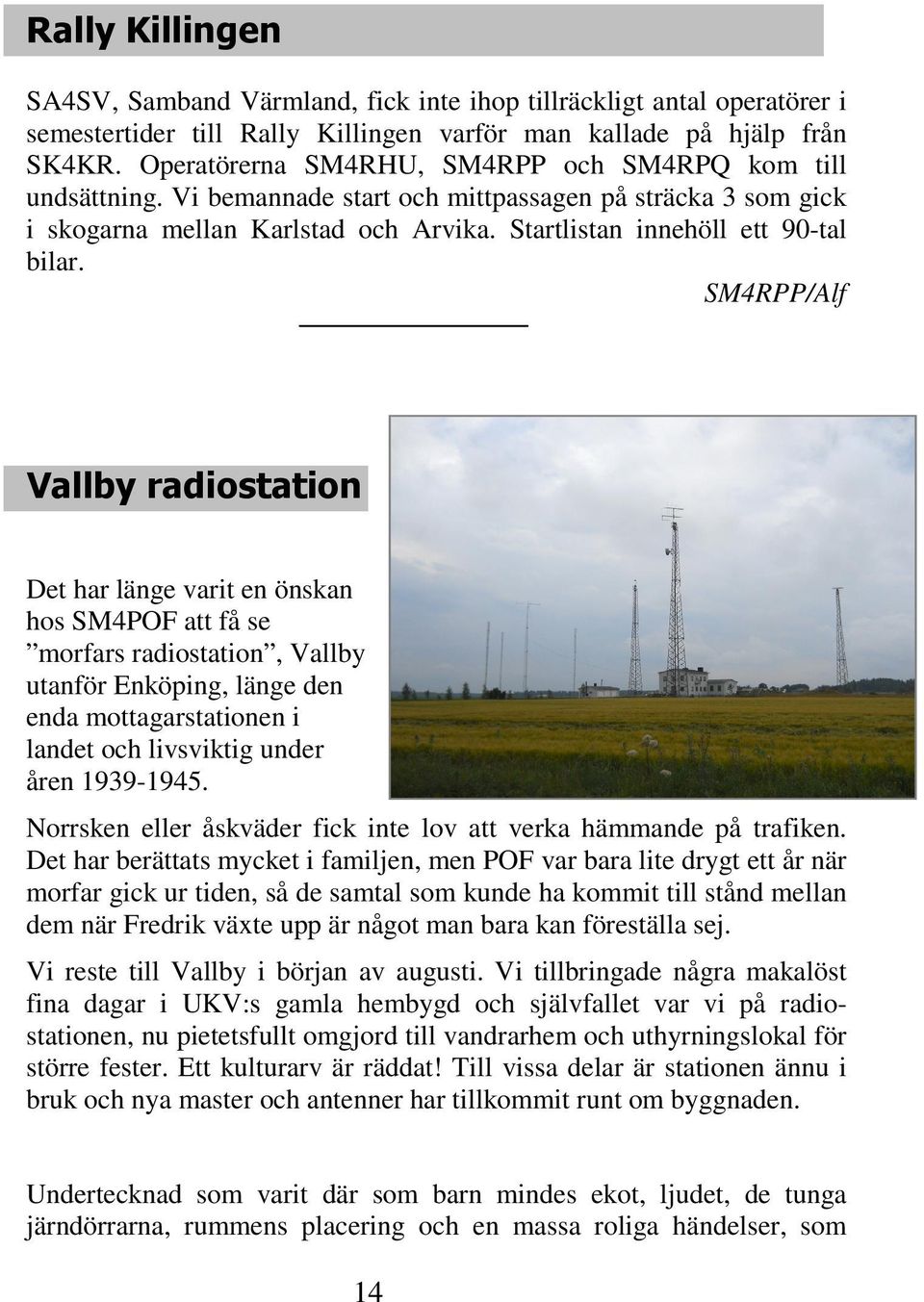 SM4RPP/Alf Vallby radiostation Det har länge varit en önskan hos SM4POF att få se morfars radiostation, Vallby utanför Enköping, länge den enda mottagarstationen i landet och livsviktig under åren