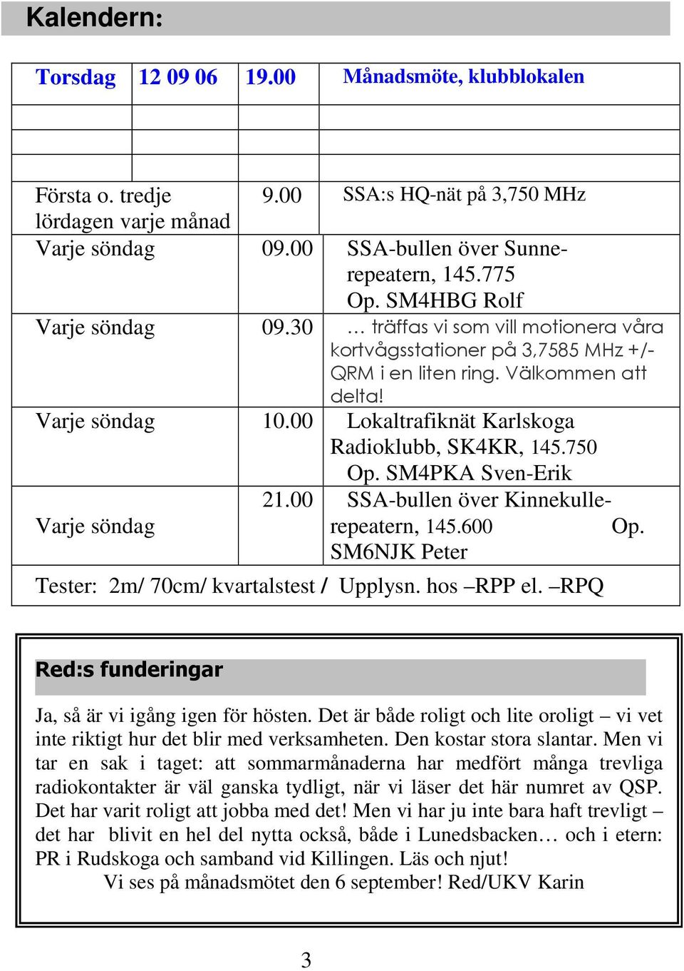 00 Lokaltrafiknät Karlskoga Radioklubb, SK4KR, 145.750 Op. SM4PKA Sven-Erik 21.00 SSA-bullen över Kinnekullerepeatern, Varje söndag 145.600 Op. SM6NJK Peter Tester: 2m/ 70cm/ kvartalstest / Upplysn.