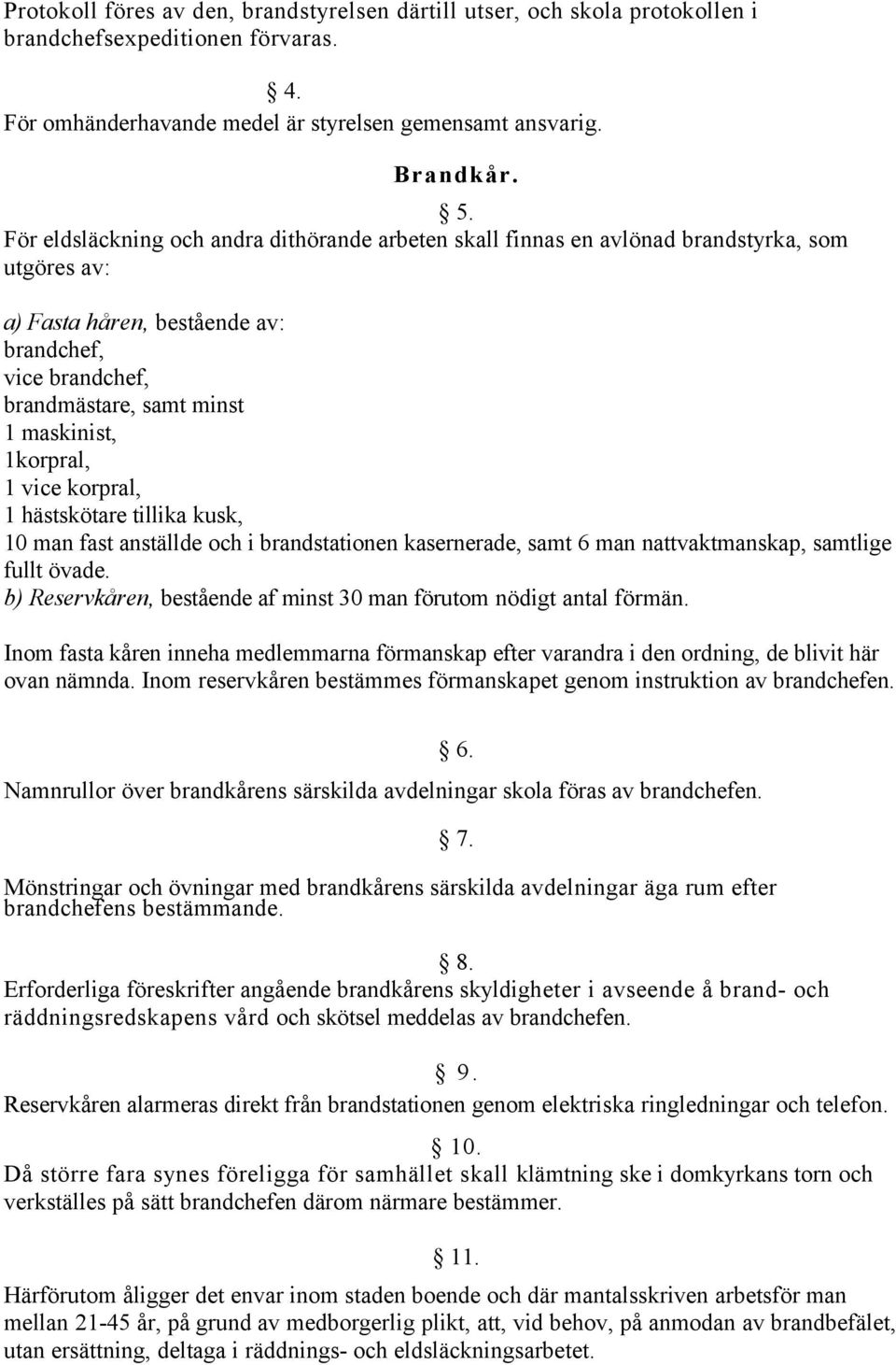 1korpral, 1 vice korpral, 1 hästskötare tillika kusk, 10 man fast anställde och i brandstationen kasernerade, samt 6 man nattvaktmanskap, samtlige fullt övade.