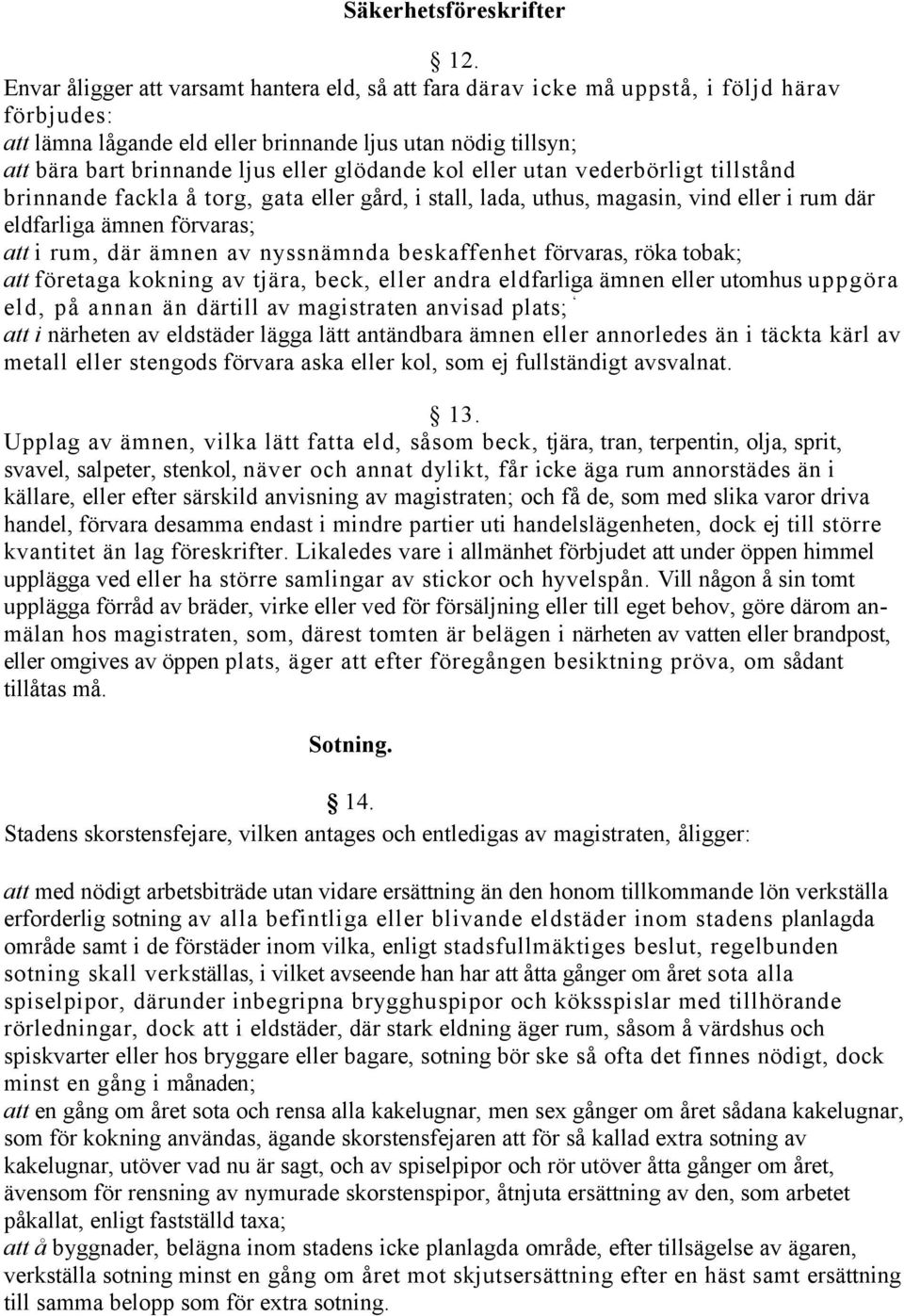 glödande kol eller utan vederbörligt tillstånd brinnande fackla å torg, gata eller gård, i stall, lada, uthus, magasin, vind eller i rum där eldfarliga ämnen förvaras; att i rum, där ämnen av