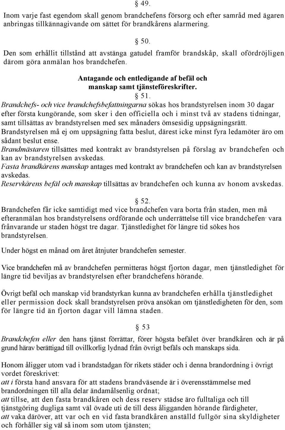 Brandchefs- och vice brandchefsbefattningarna sökas hos brandstyrelsen inom 30 dagar efter första kungörande, som sker i den officiella och i minst två av stadens tidningar, samt tillsättas av