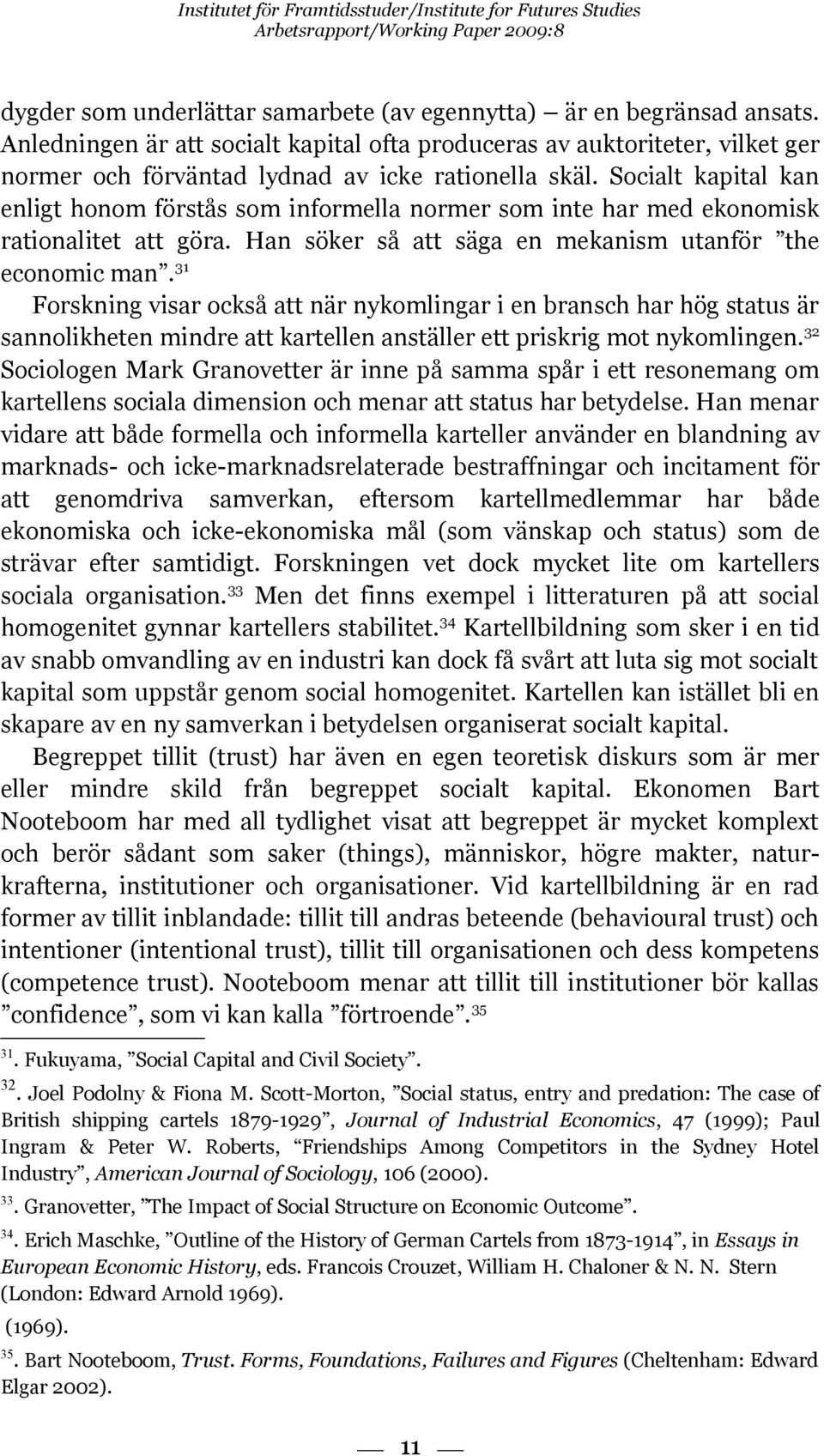 Socialt kapital kan enligt honom förstås som informella normer som inte har med ekonomisk rationalitet att göra. Han söker så att säga en mekanism utanför the economic man.