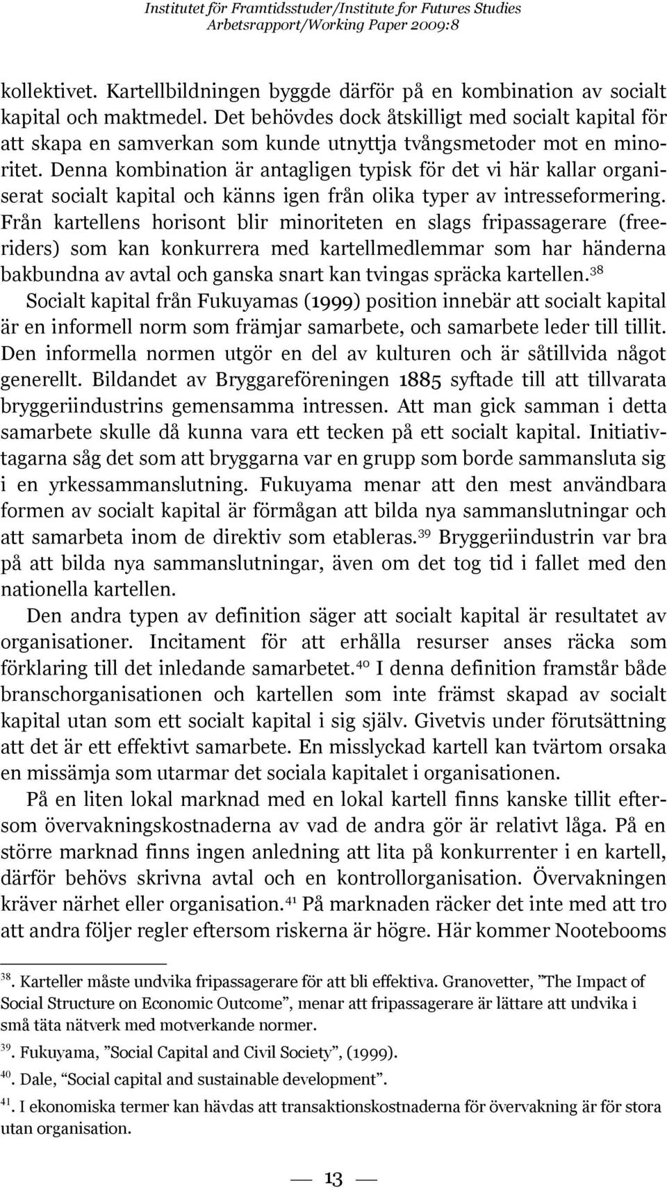 Denna kombination är antagligen typisk för det vi här kallar organiserat socialt kapital och känns igen från olika typer av intresseformering.