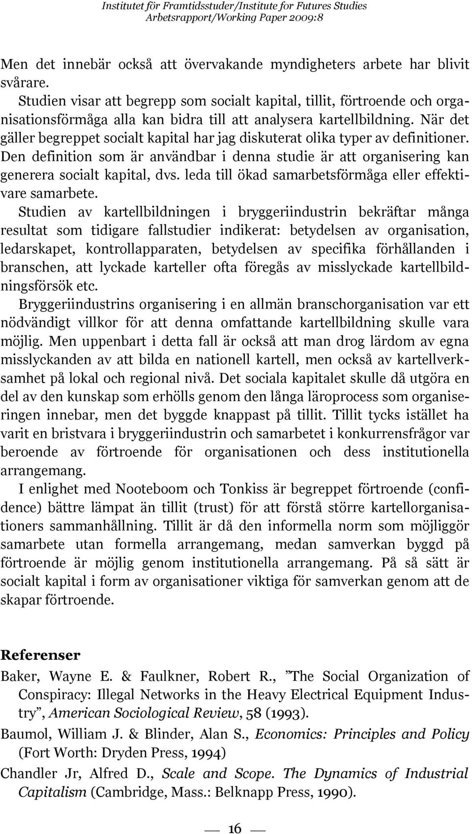 När det gäller begreppet socialt kapital har jag diskuterat olika typer av definitioner. Den definition som är användbar i denna studie är att organisering kan generera socialt kapital, dvs.