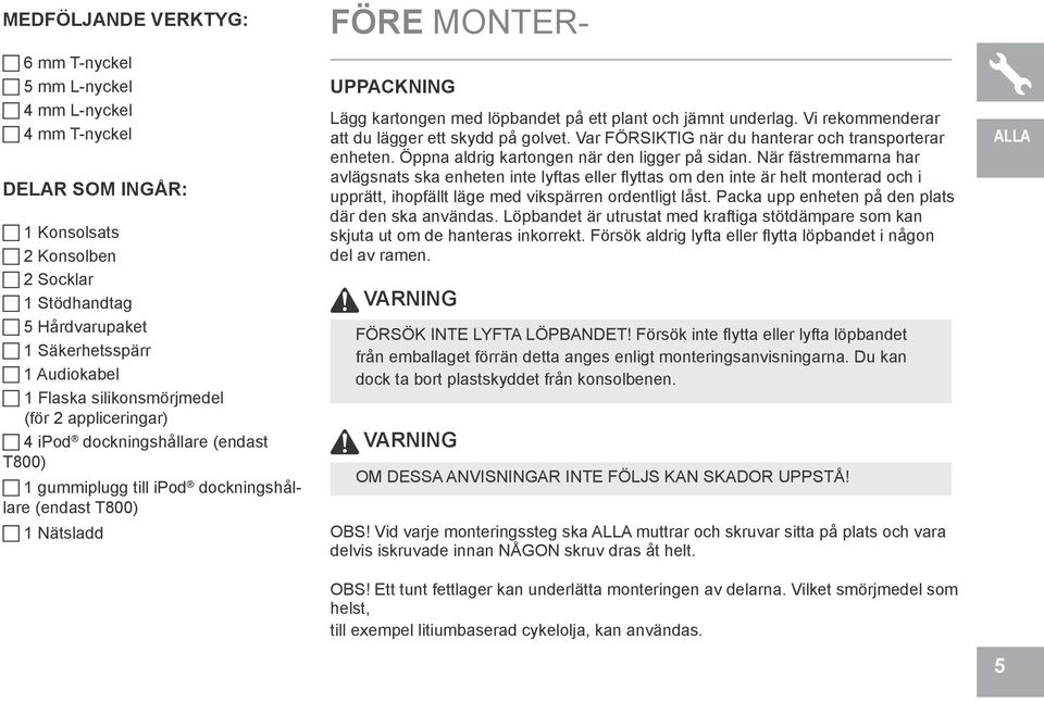 ett plant och jämnt underlag. Vi rekommenderar att du lägger ett skydd på golvet. Var FÖRSIKTIG när du hanterar och transporterar enheten. Öppna aldrig kartongen när den ligger på sidan.