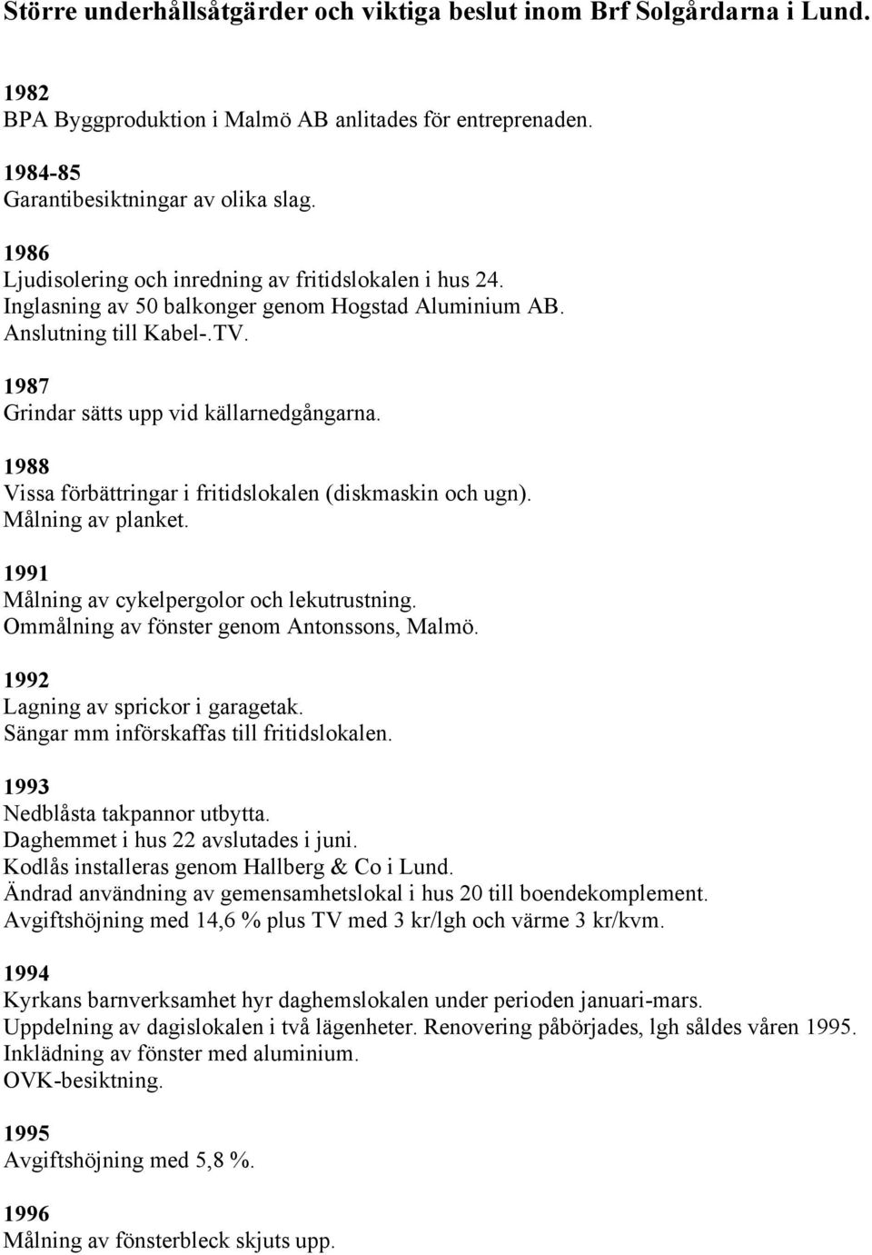 1988 Vissa förbättringar i fritidslokalen (diskmaskin och ugn). Målning av planket. 1991 Målning av cykelpergolor och lekutrustning. Ommålning av fönster genom Antonssons, Malmö.