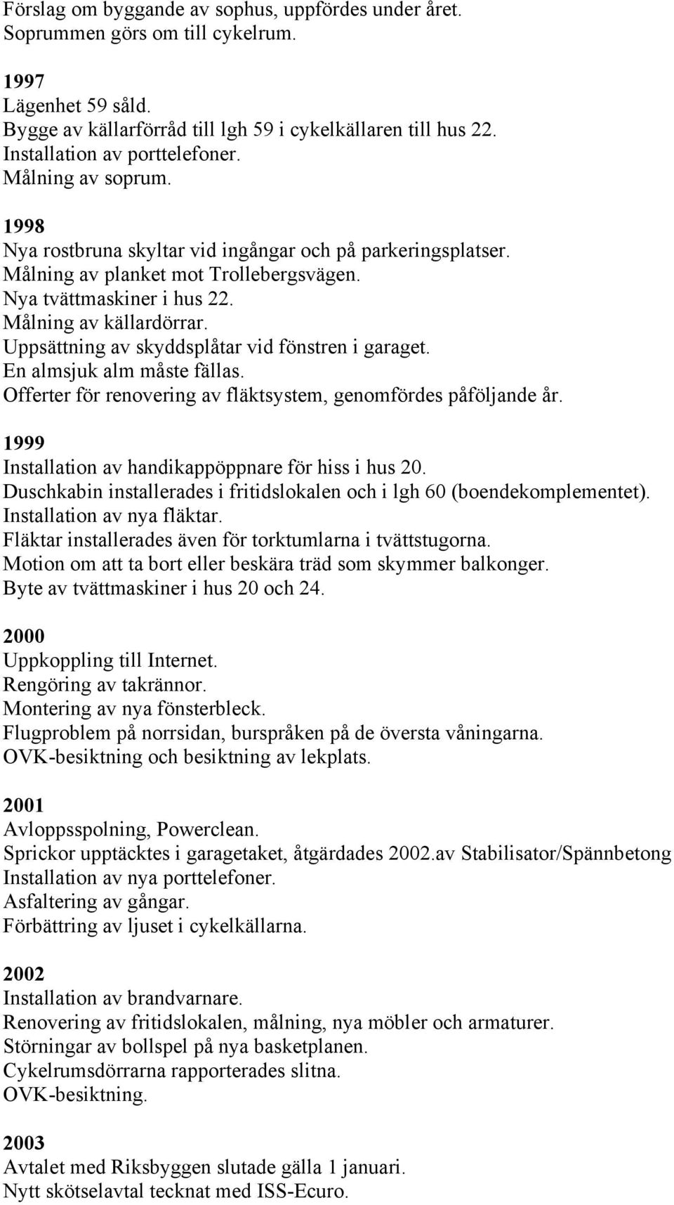 Målning av källardörrar. Uppsättning av skyddsplåtar vid fönstren i garaget. En almsjuk alm måste fällas. Offerter för renovering av fläktsystem, genomfördes påföljande år.