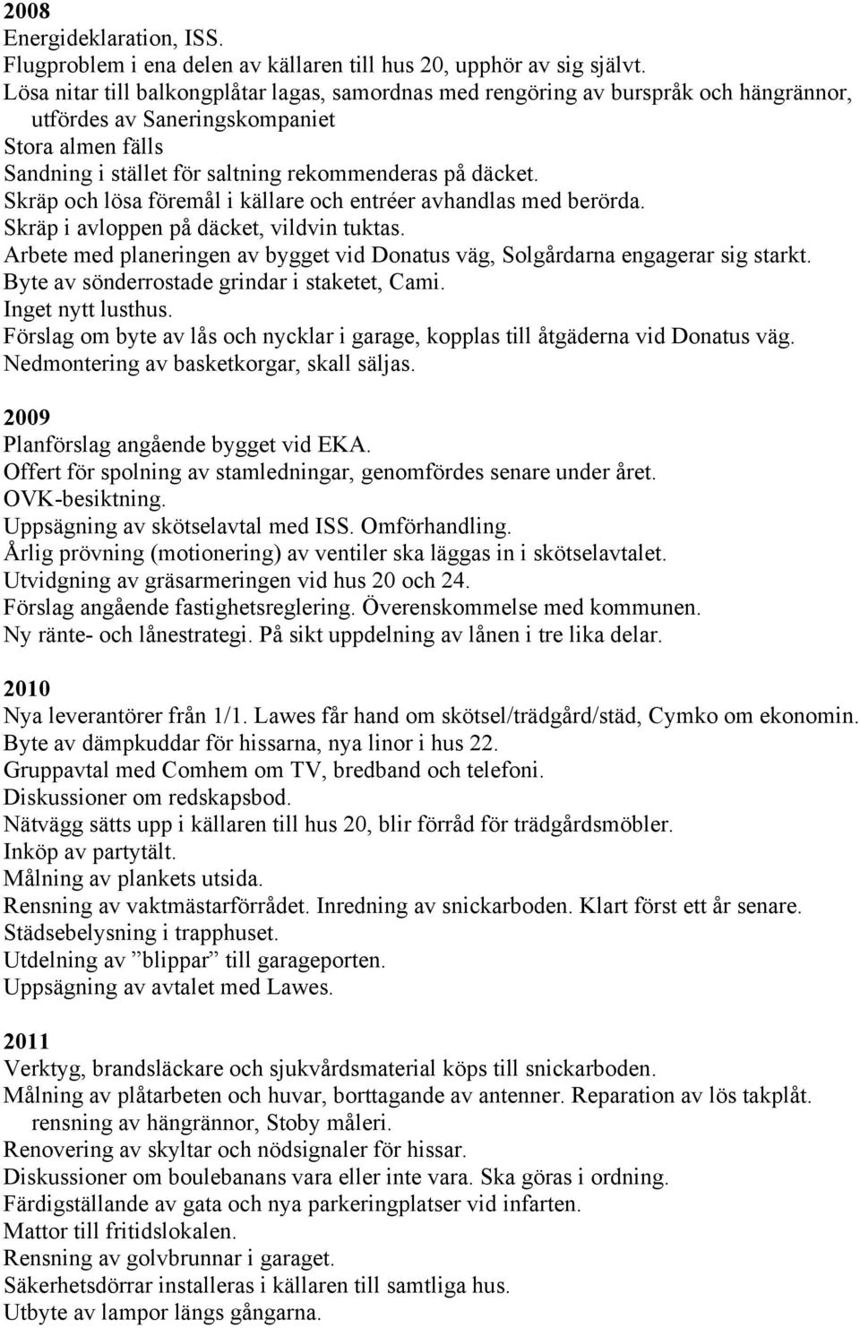Skräp och lösa föremål i källare och entréer avhandlas med berörda. Skräp i avloppen på däcket, vildvin tuktas. Arbete med planeringen av bygget vid Donatus väg, Solgårdarna engagerar sig starkt.