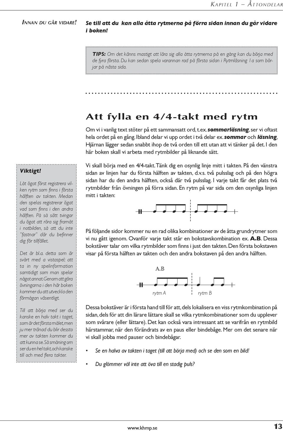 Att fylla en -takt med rytm Viktigt! Låt ögat först registrera vilken rytm som finns i första hälften av takten. Medan den spelas registrerar ögat vad som finns i den andra hälften.