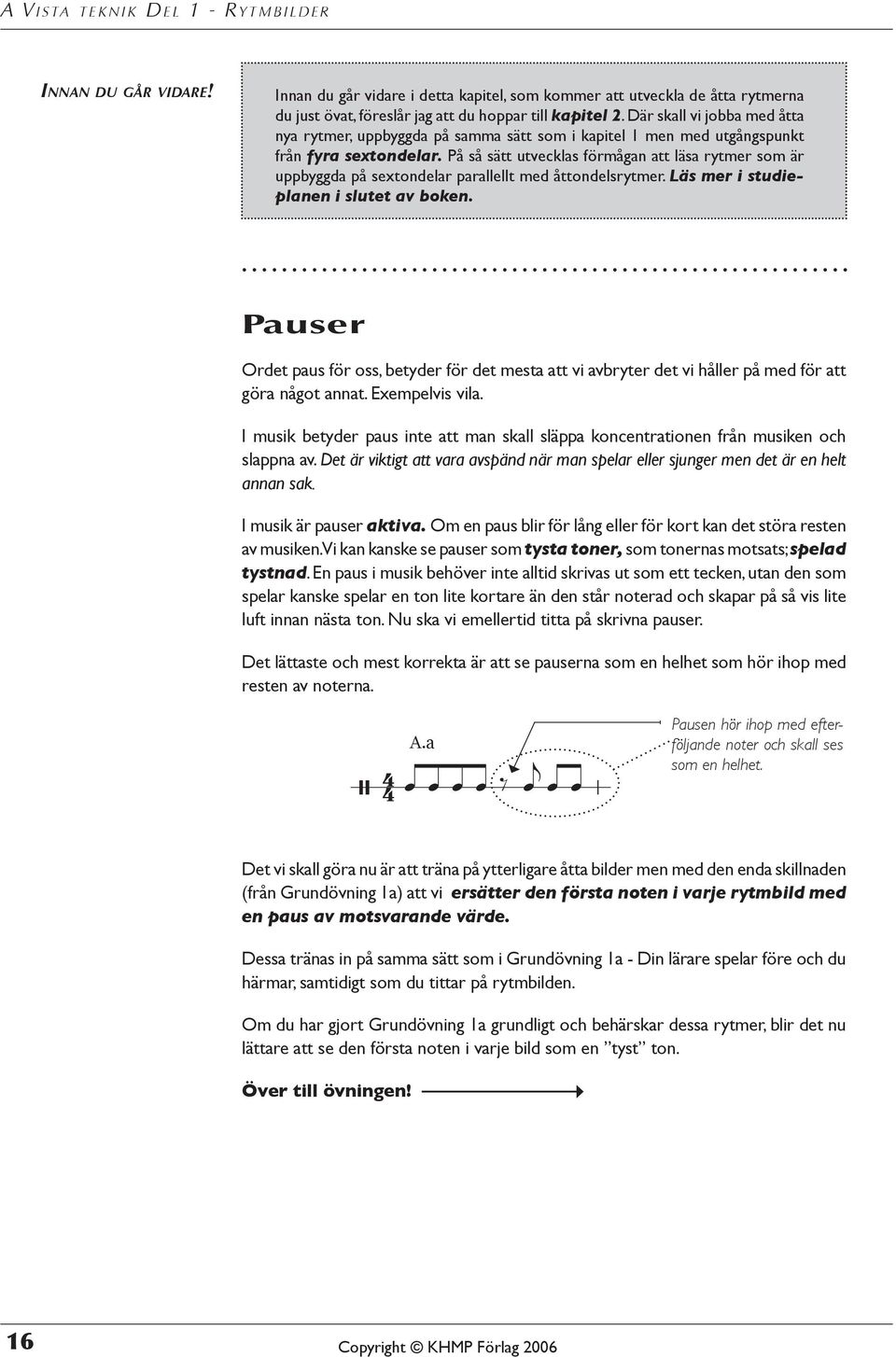 På så sätt utvecklas förmågan att läsa rytmer som är uppbyggda på sextondelar parallellt med åttondelsrytmer. Läs mer i studieplanen i slutet av boken.