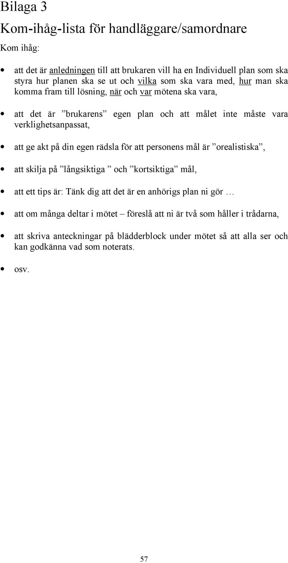 akt på din egen rädsla för att personens mål är orealistiska, att skilja på långsiktiga och kortsiktiga mål, att ett tips är: Tänk dig att det är en anhörigs plan ni gör att