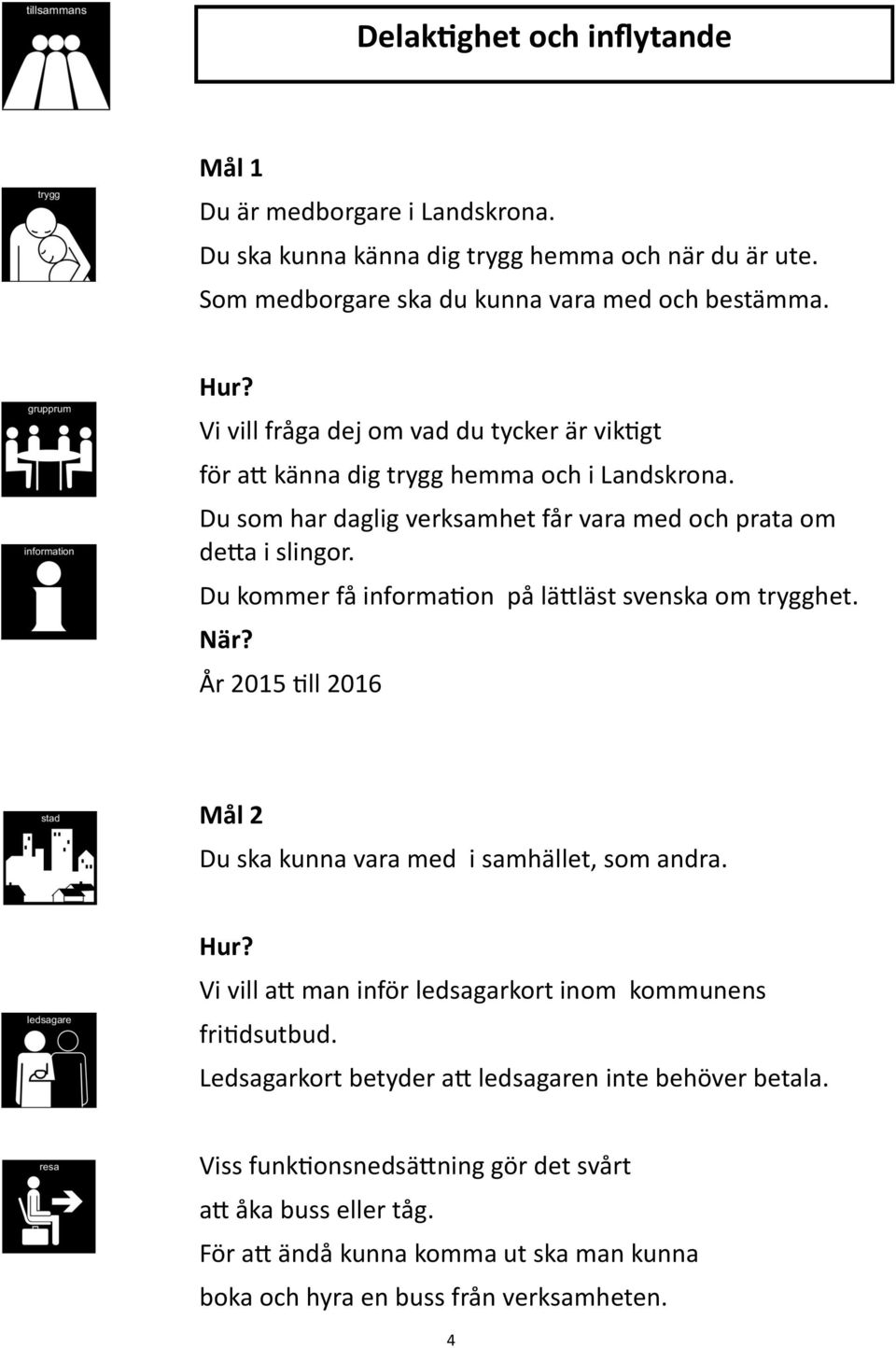 Du kommer få information på lättläst svenska om trygghet. År 2015 till 2016 Mål 2 Du ska kunna vara med i samhället, som andra.