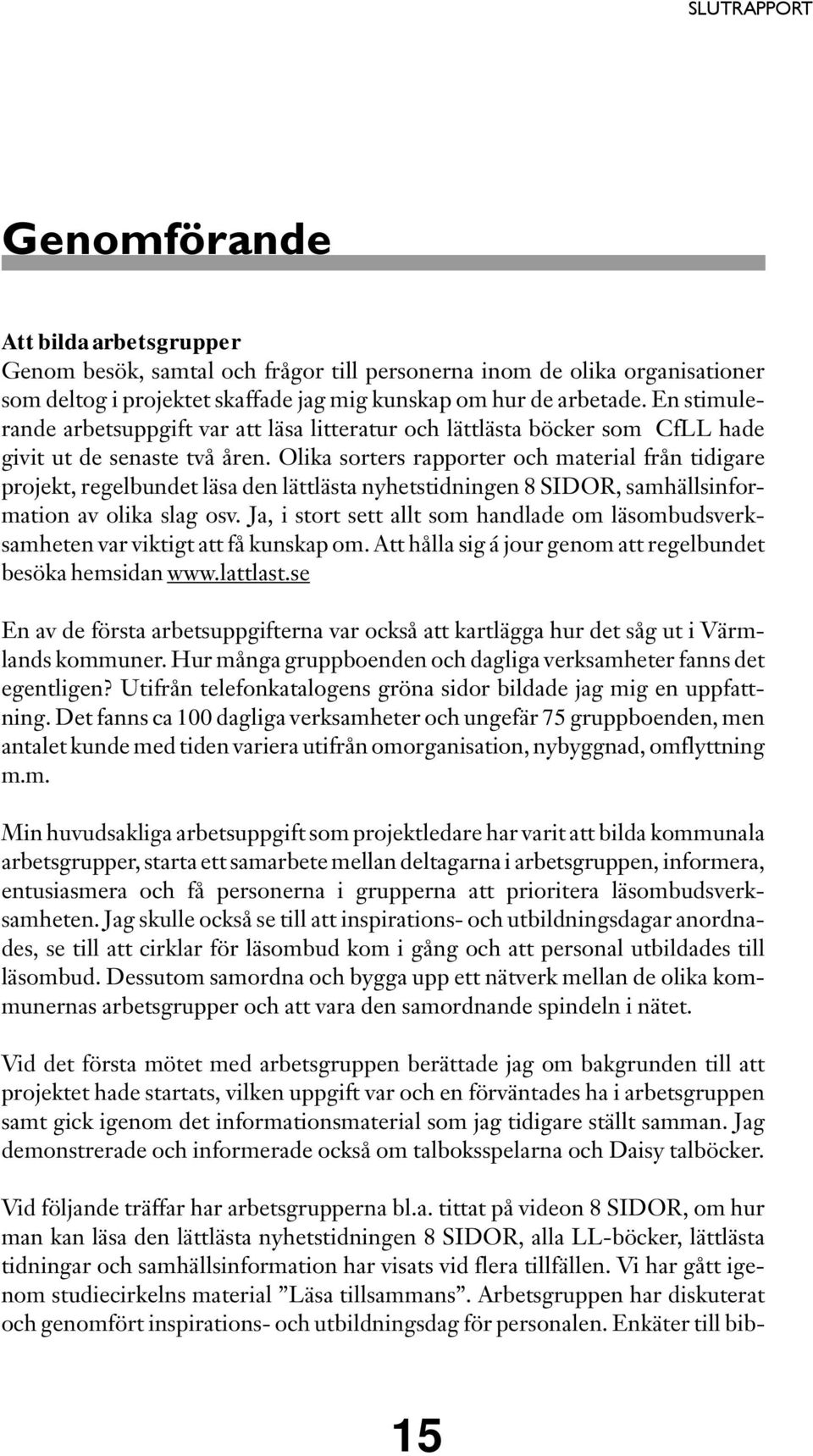 Olika sorters rapporter och material från tidigare projekt, regelbundet läsa den lättlästa nyhetstidningen 8 SIDOR, samhällsinformation av olika slag osv.