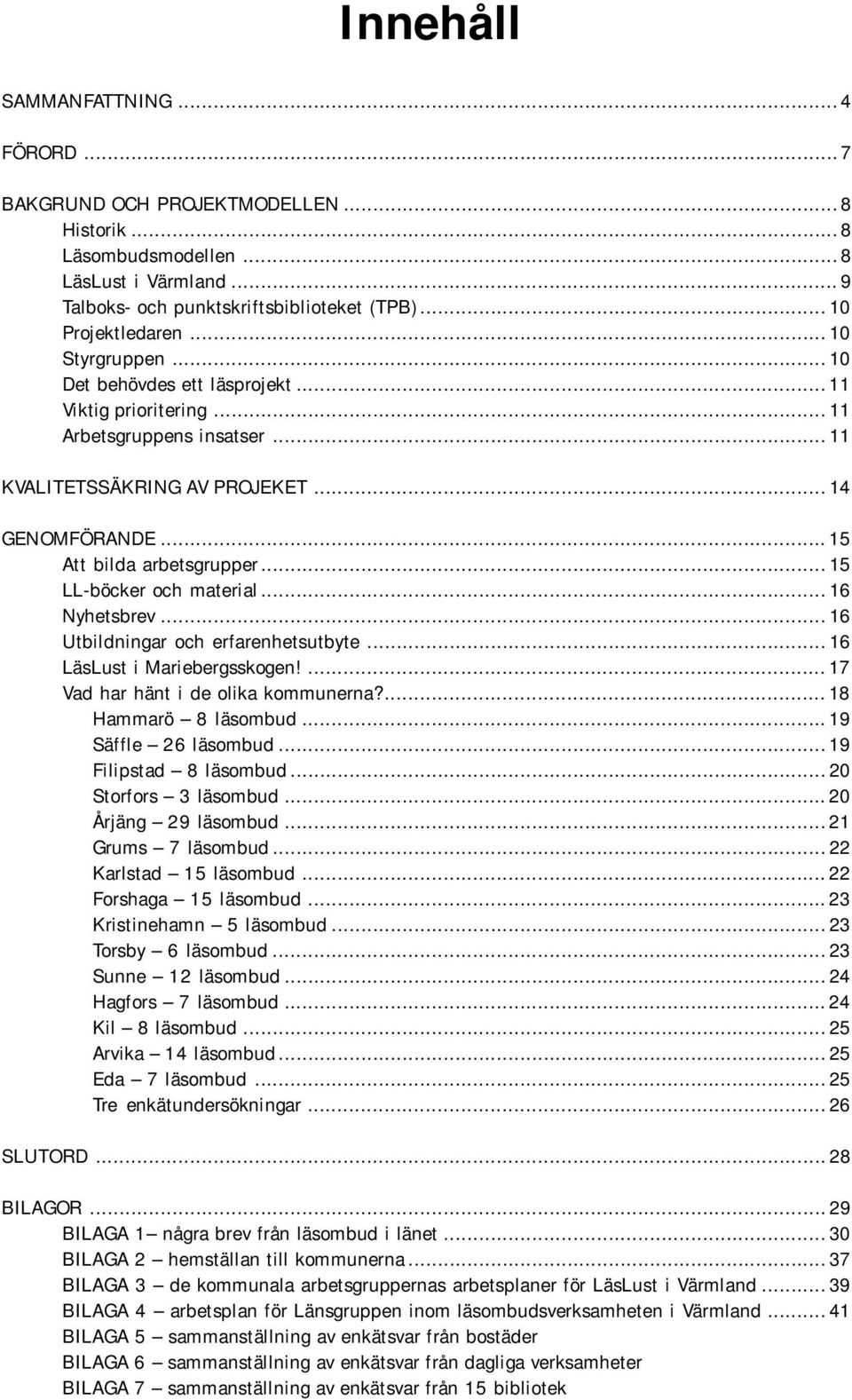 .. 15 Att bilda arbetsgrupper... 15 LL-böcker och material... 16 Nyhetsbrev... 16 Utbildningar och erfarenhetsutbyte... 16 LäsLust i Mariebergsskogen!... 17 Vad har hänt i de olika kommunerna?