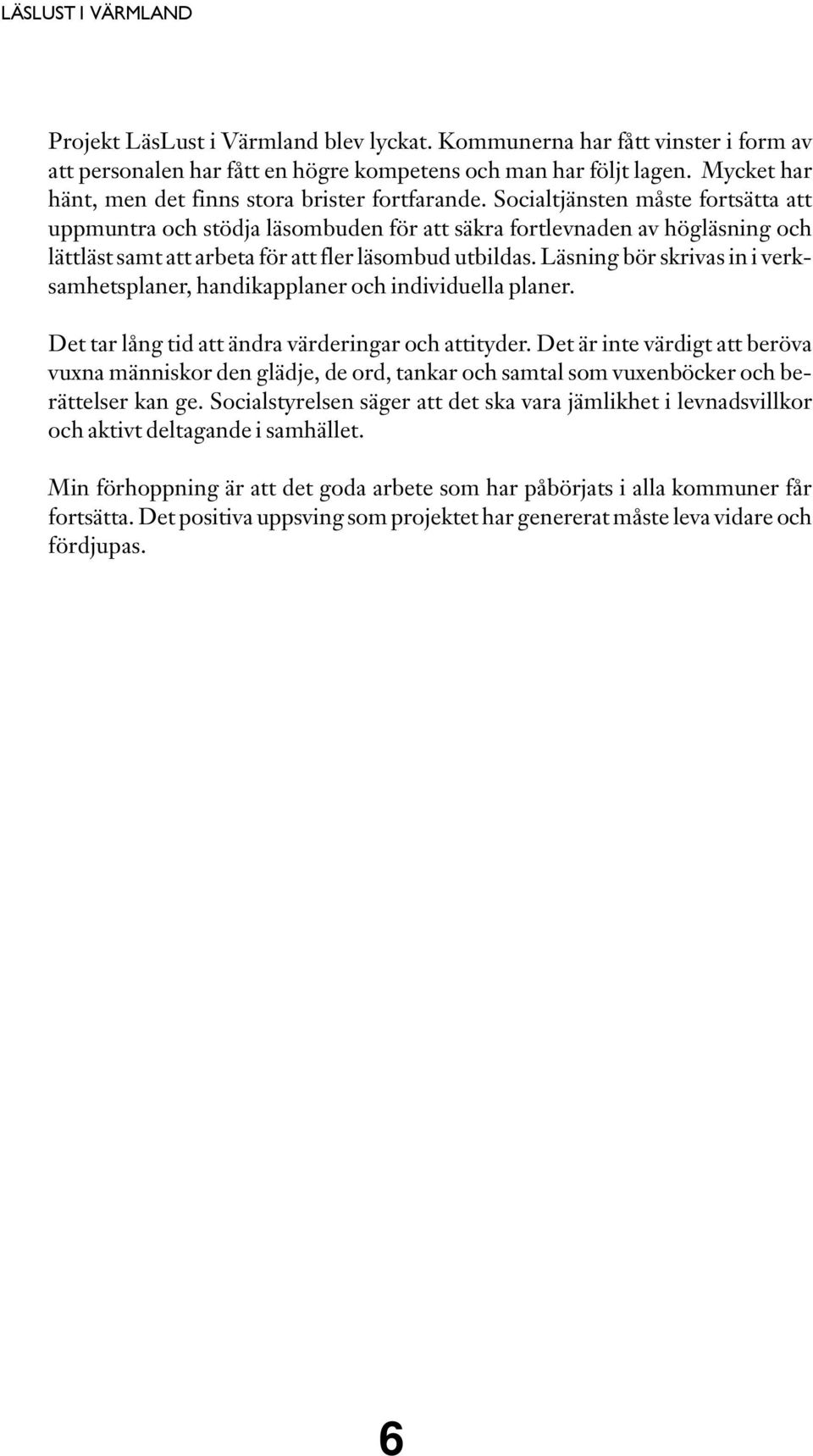 Socialtjänsten måste fortsätta att uppmuntra och stödja läsombuden för att säkra fortlevnaden av högläsning och lättläst samt att arbeta för att fler läsombud utbildas.