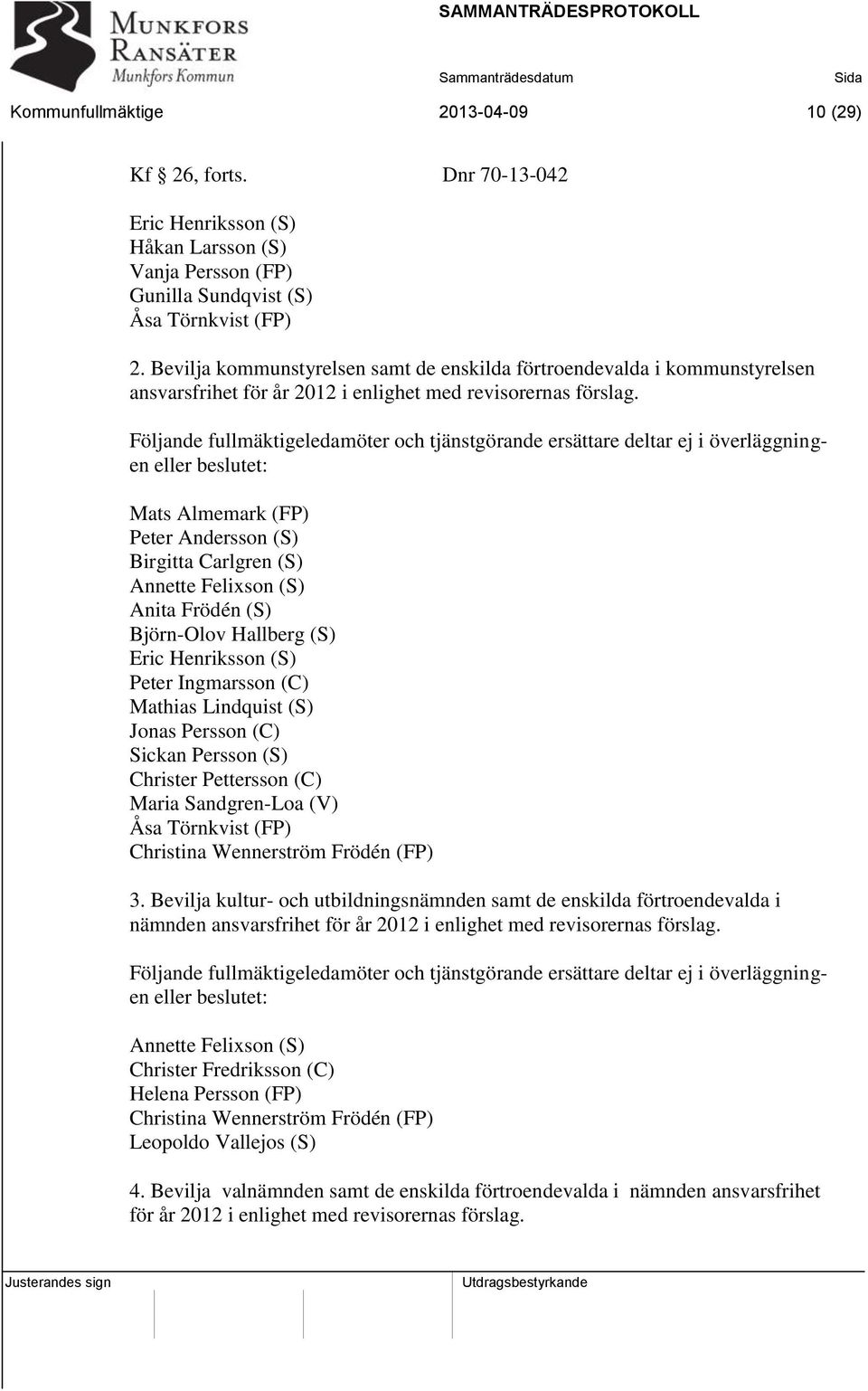 Följande fullmäktigeledamöter och tjänstgörande ersättare deltar ej i överläggningen eller beslutet: Mats Almemark (FP) Peter Andersson (S) Birgitta Carlgren (S) Annette Felixson (S) Anita Frödén (S)