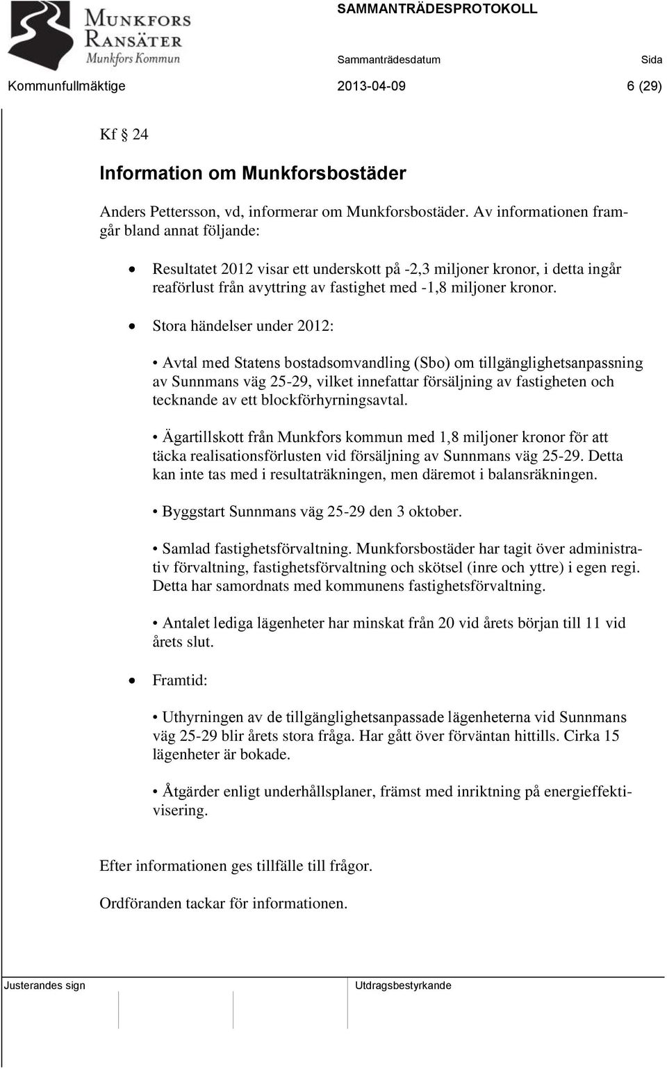 Stora händelser under 2012: Avtal med Statens bostadsomvandling (Sbo) om tillgänglighetsanpassning av Sunnmans väg 25-29, vilket innefattar försäljning av fastigheten och tecknande av ett
