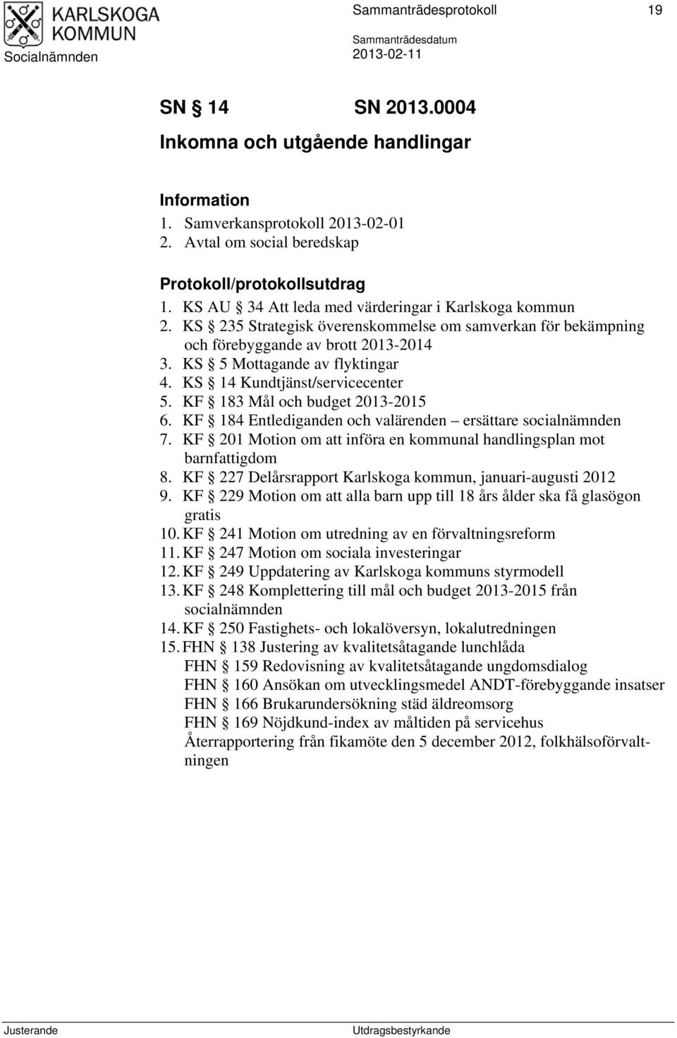 KS 14 Kundtjänst/servicecenter 5. KF 183 Mål och budget 2013-2015 6. KF 184 Entlediganden och valärenden ersättare socialnämnden 7.
