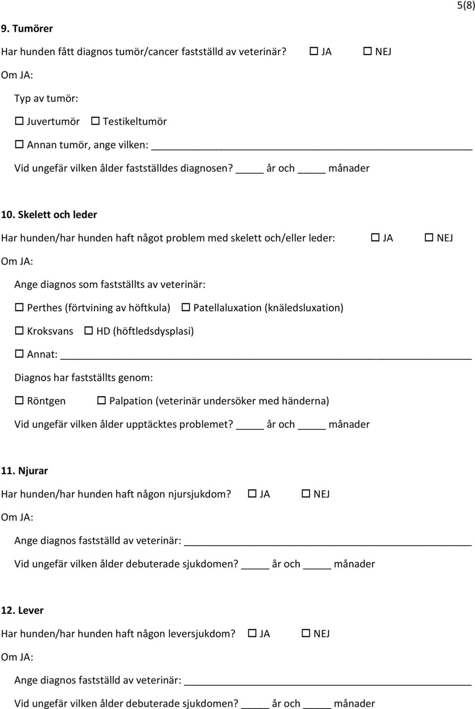 Skelett och leder Har hunden/har hunden haft något problem med skelett och/eller leder: JA NEJ Ange diagnos som fastställts av veterinär: Perthes (förtvining av höftkula) Patellaluxation