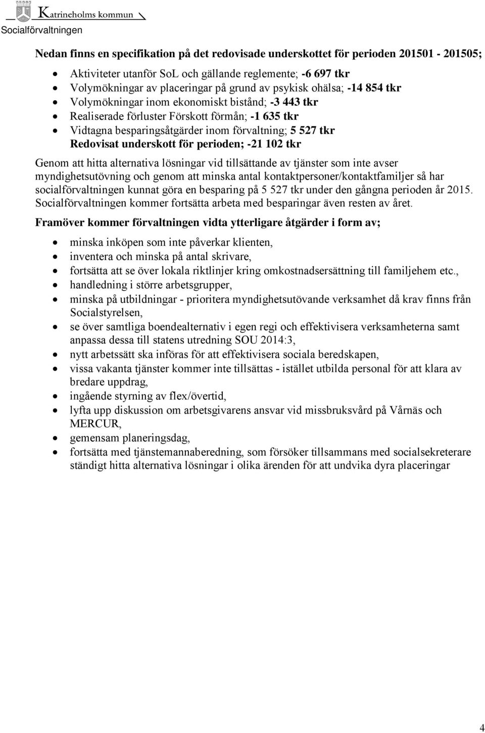 för perioden; -21 102 tkr Genom att hitta alternativa lösningar vid tillsättande av tjänster som inte avser myndighetsutövning och genom att minska antal kontaktpersoner/kontaktfamiljer så har