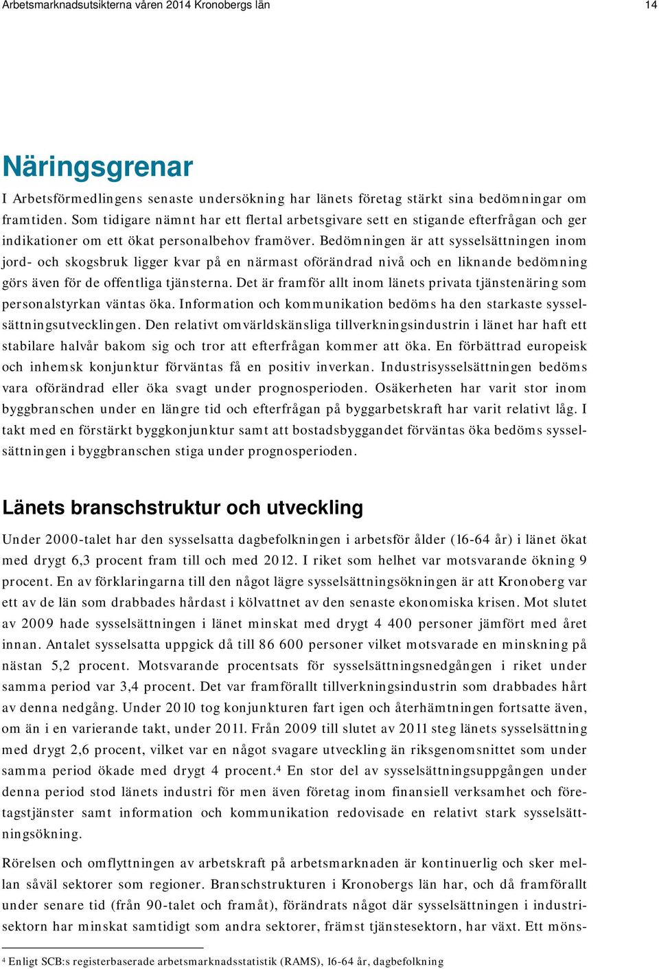 Bedömningen är att sysselsättningen inom jord- och skogsbruk ligger kvar på en närmast oförändrad nivå och en liknande bedömning görs även för de offentliga tjänsterna.
