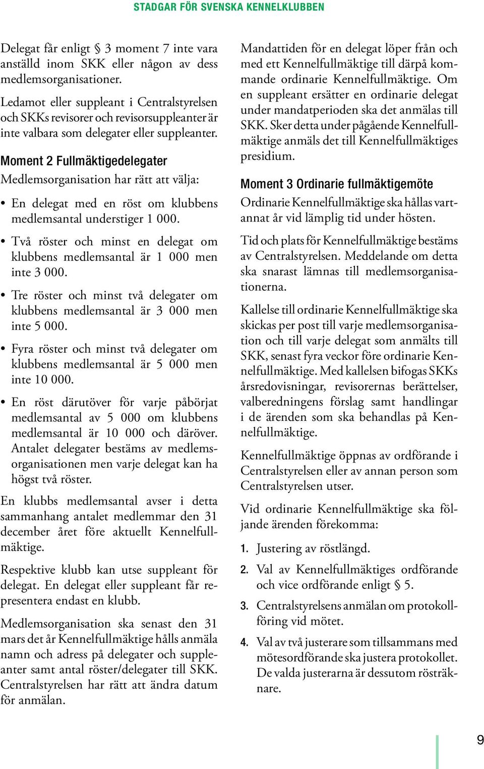 Moment 2 Fullmäktigedelegater Medlemsorganisation har rätt att välja: En delegat med en röst om klubbens medlemsantal understiger 1 000.