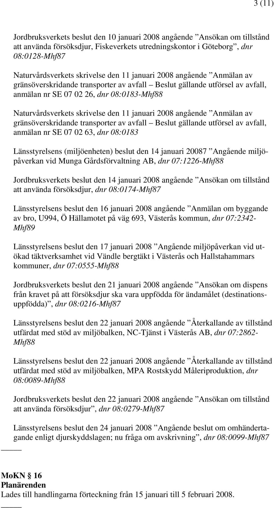 2008 angående Anmälan av gränsöverskridande transporter av avfall Beslut gällande utförsel av avfall, anmälan nr SE 07 02 63, dnr 08:0183 Länsstyrelsens (miljöenheten) beslut den 14 januari 20087