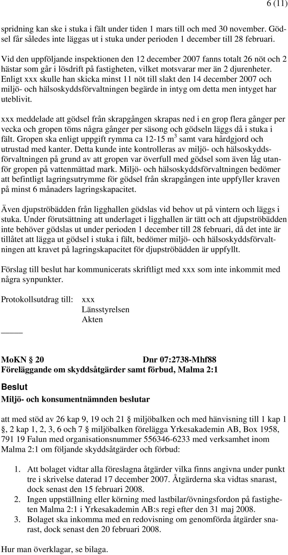 Enligt xxx skulle han skicka minst 11 nöt till slakt den 14 december 2007 och miljö- och hälsoskyddsförvaltningen begärde in intyg om detta men intyget har uteblivit.