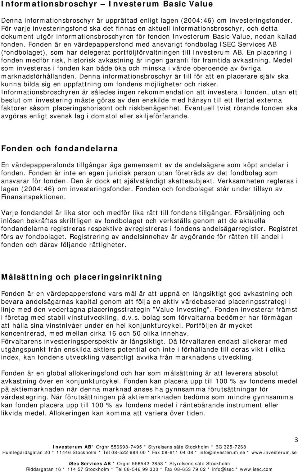 Fonden är en värdepappersfond med ansvarigt fondbolag ISEC Services AB (fondbolaget), som har delegerat portföljförvaltningen till Investerum AB.