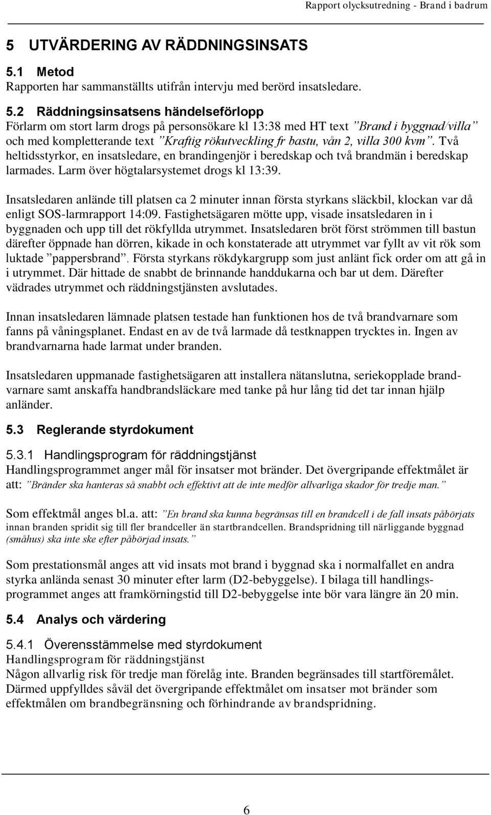 2 Räddningsinsatsens händelseförlopp Förlarm om stort larm drogs på personsökare kl 13:38 med HT text Brand i byggnad/villa och med kompletterande text Kraftig rökutveckling fr bastu, vån 2, villa