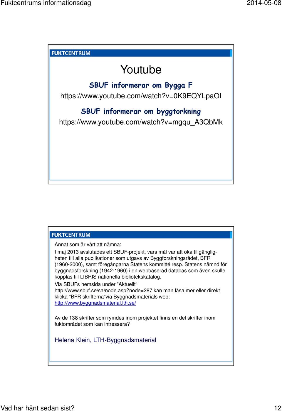 v=mgqu_a3qbmk Annat som är värt att nämna: I maj 2013 avslutades ett SBUF-projekt, vars mål var att öka tillgängligheten till alla publikationer som utgavs av Byggforskningsrådet, BFR (1960-2000),