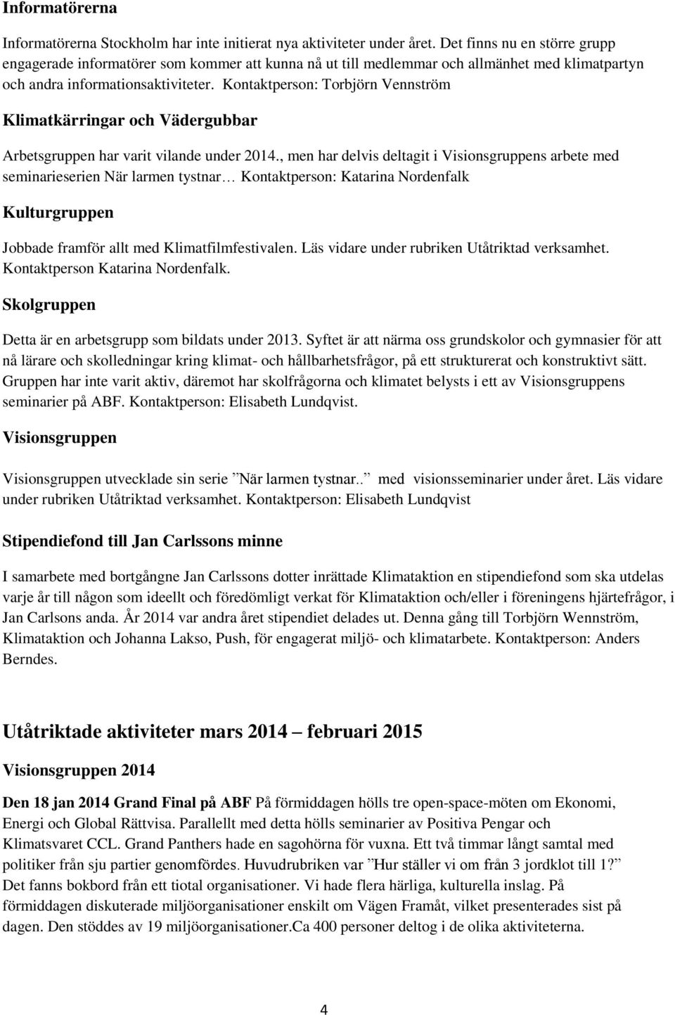 Kontaktperson: Torbjörn Vennström Klimatkärringar och Vädergubbar Arbetsgruppen har varit vilande under 2014.