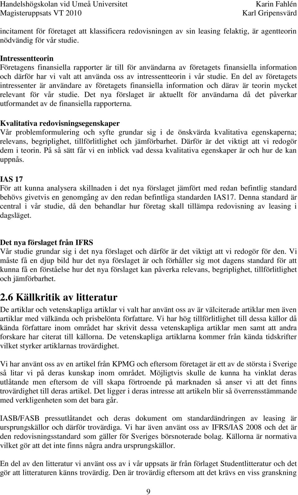 En del av företagets intressenter är användare av företagets finansiella information och därav är teorin mycket relevant för vår studie.
