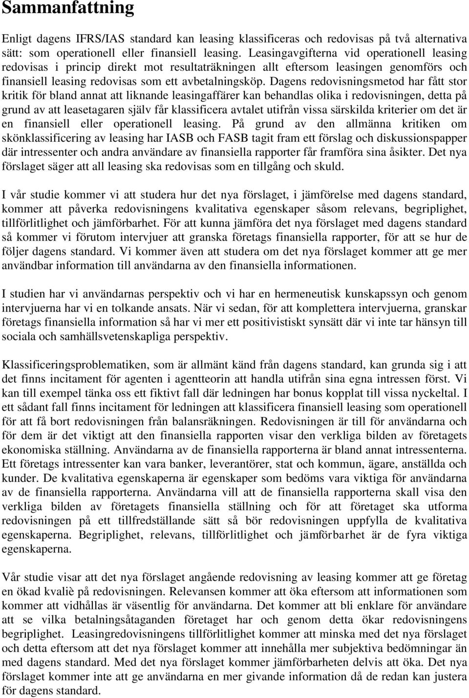 Dagens redovisningsmetod har fått stor kritik för bland annat att liknande leasingaffärer kan behandlas olika i redovisningen, detta på grund av att leasetagaren själv får klassificera avtalet