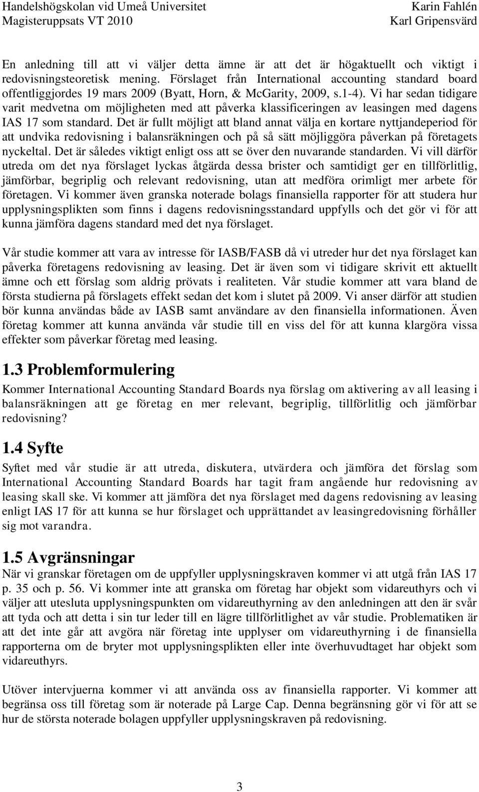 Vi har sedan tidigare varit medvetna om möjligheten med att påverka klassificeringen av leasingen med dagens IAS 17 som standard.