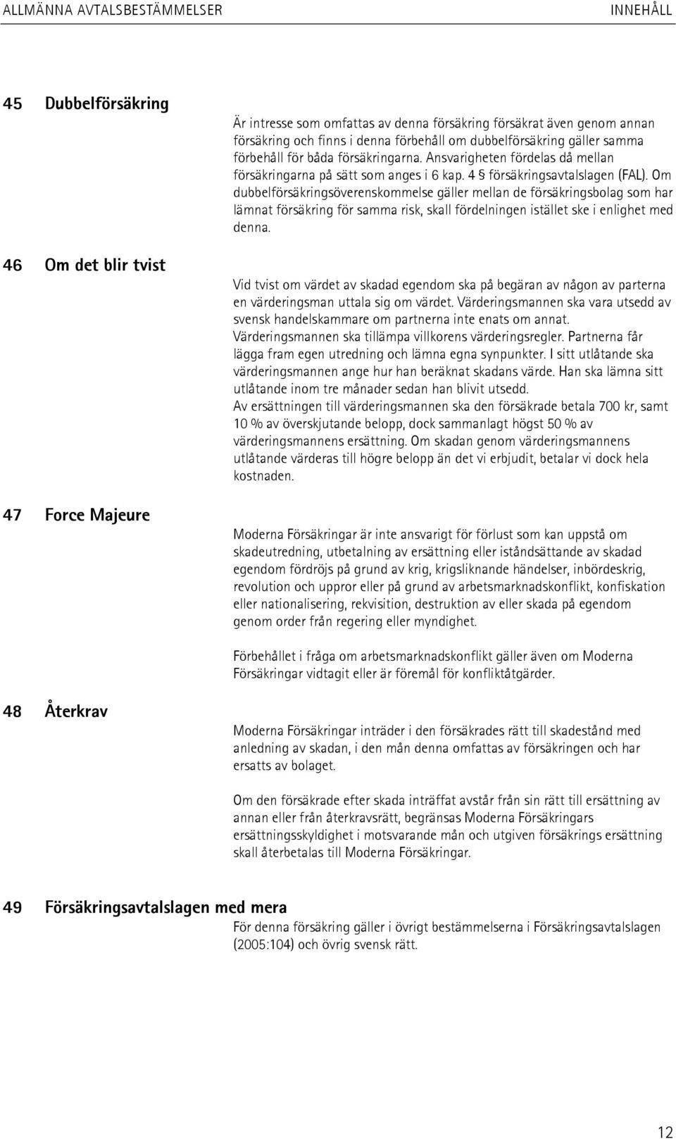 Om dubbelförsäkringsöverenskommelse gäller mellan de försäkringsbolag som har lämnat försäkring för samma risk, skall fördelningen istället ske i enlighet med denna.
