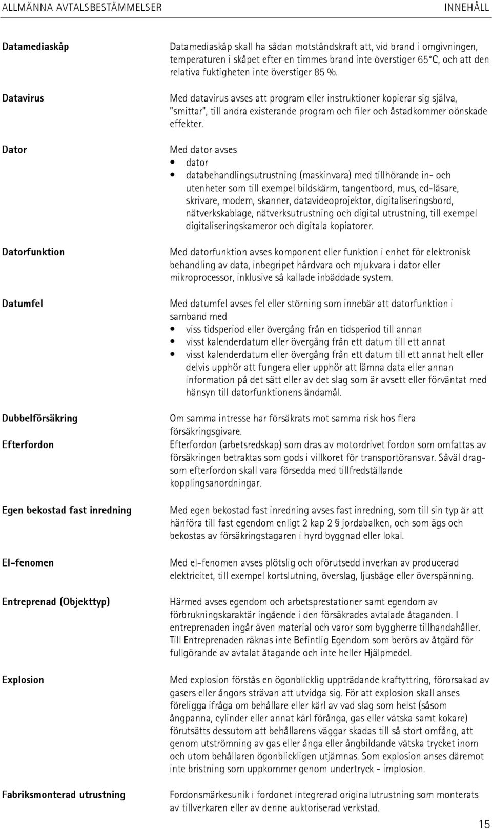 Med datavirus avses att program eller instruktioner kopierar sig själva, smittar, till andra existerande program och filer och åstadkommer oönskade effekter.