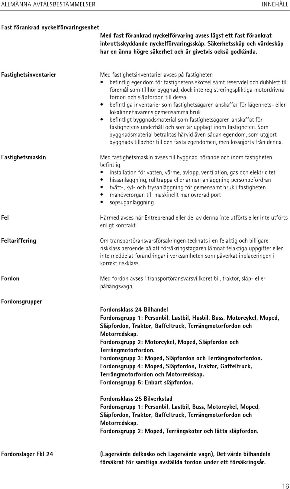 Fastighetsinventarier Fastighetsmaskin Fel Feltariffering Fordon Fordonsgrupper Med fastighetsinventarier avses på fastigheten befintlig egendom för fastighetens skötsel samt reservdel och dubblett
